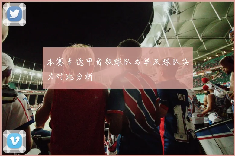 本赛季德甲晋级球队名单及球队实力对比分析