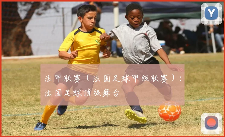 法甲联赛（法国足球甲级联赛）：法国足球顶级舞台