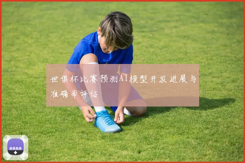 世俱杯比赛预测AI模型开发进展与准确率评估