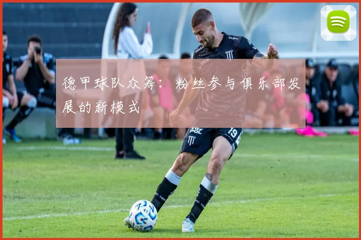 德甲球队众筹:粉丝参与俱乐部发展的新模式