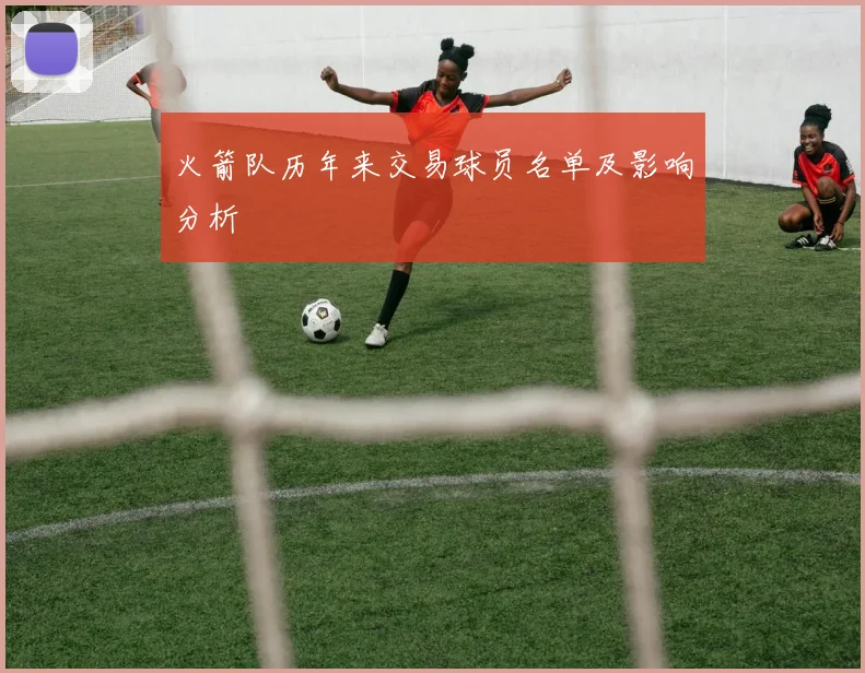 火箭队历年来交易球员名单及影响分析
