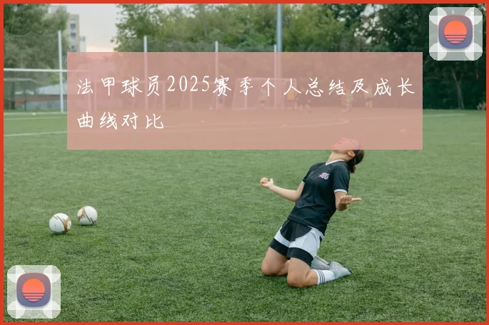 法甲球员2025赛季个人总结及成长曲线对比