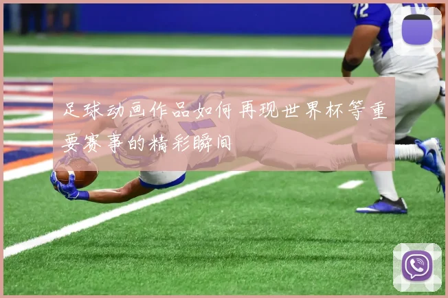 足球动画作品如何再现世界杯等重要赛事的精彩瞬间
