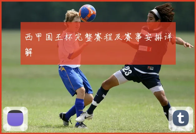 西甲国王杯完整赛程及赛事安排详解
