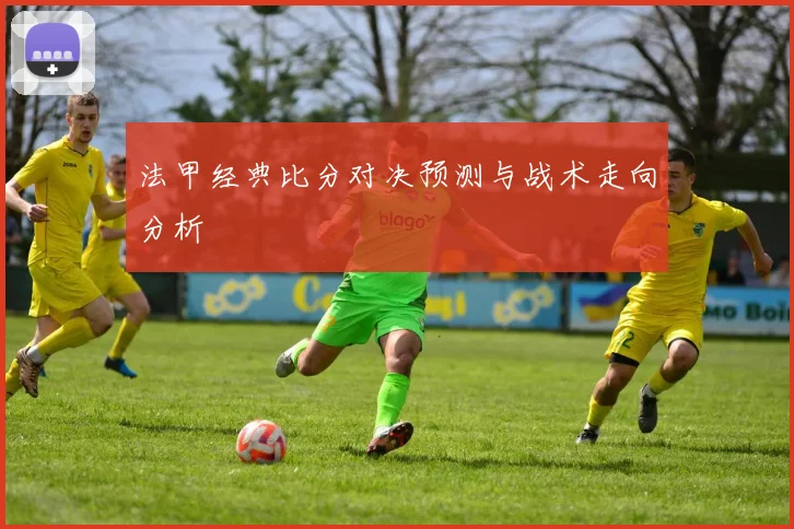 法甲经典比分对决预测与战术走向分析