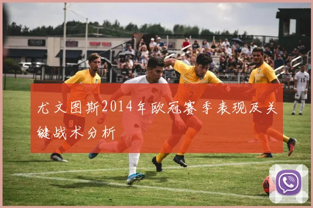 尤文图斯2014年欧冠赛季表现及关键战术分析