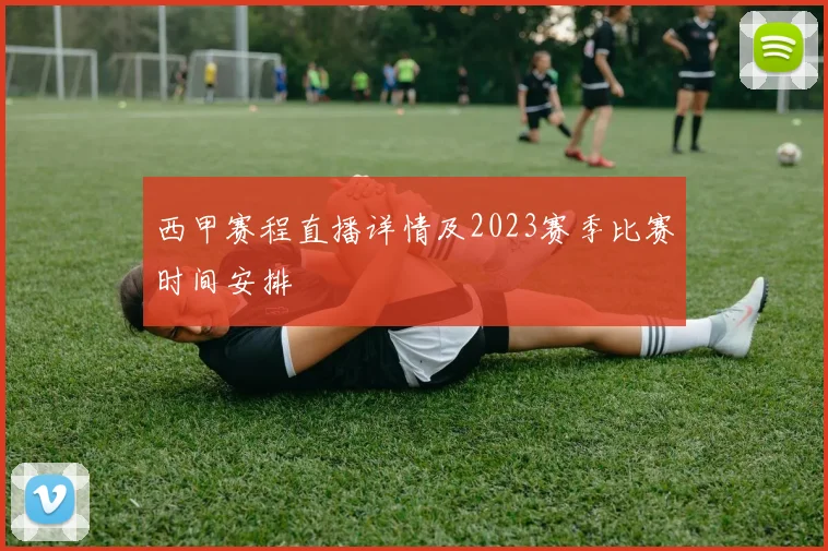 西甲赛程直播详情及2023赛季比赛时间安排