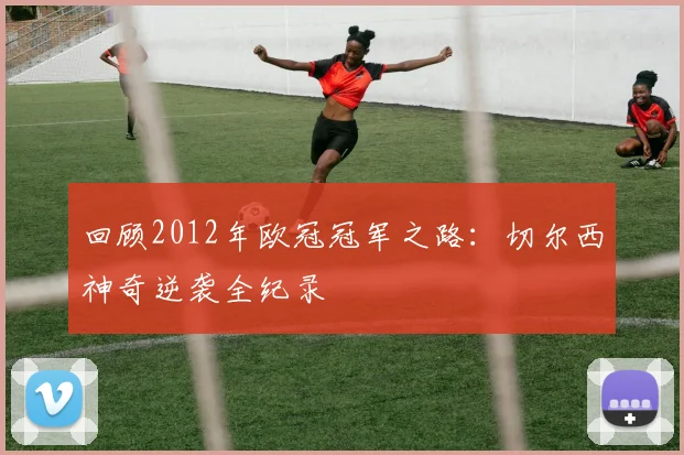 回顾2012年欧冠冠军之路：切尔西神奇逆袭全纪录